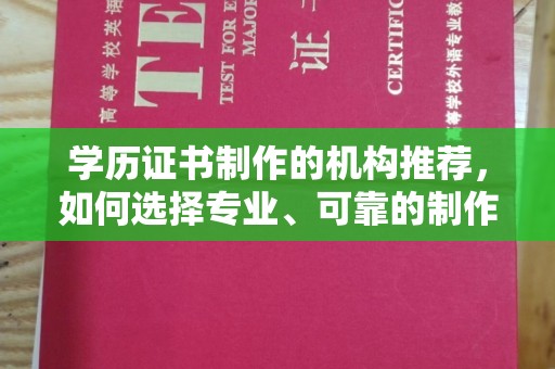 沙鹿学历证书制作的机构推荐，如何选择专业、可靠的制作机构？